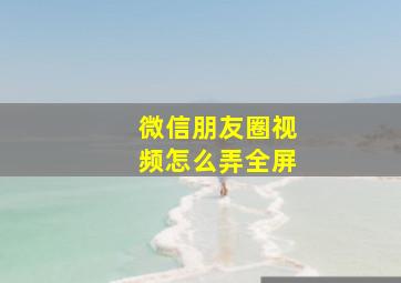 微信朋友圈视频怎么弄全屏