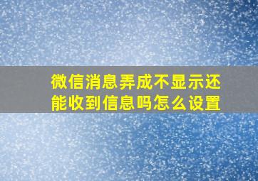 微信消息弄成不显示还能收到信息吗怎么设置