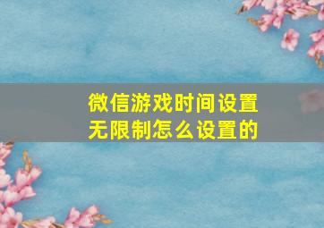 微信游戏时间设置无限制怎么设置的