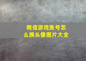 微信游戏账号怎么换头像图片大全