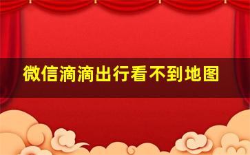 微信滴滴出行看不到地图