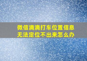 微信滴滴打车位置信息无法定位不出来怎么办