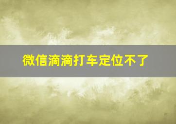 微信滴滴打车定位不了