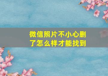 微信照片不小心删了怎么样才能找到