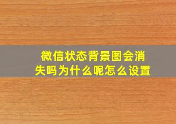 微信状态背景图会消失吗为什么呢怎么设置