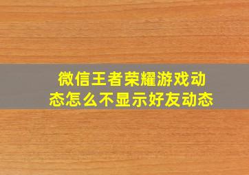 微信王者荣耀游戏动态怎么不显示好友动态