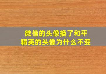 微信的头像换了和平精英的头像为什么不变