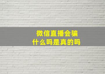 微信直播会骗什么吗是真的吗