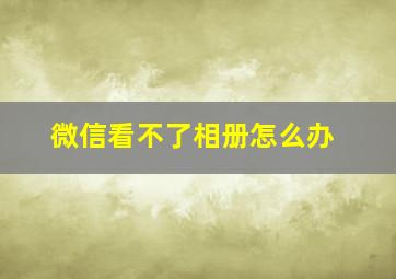 微信看不了相册怎么办