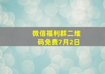 微信福利群二维码免费7月2日