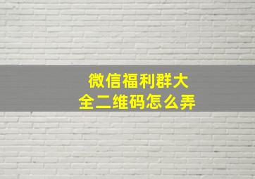 微信福利群大全二维码怎么弄