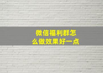 微信福利群怎么做效果好一点