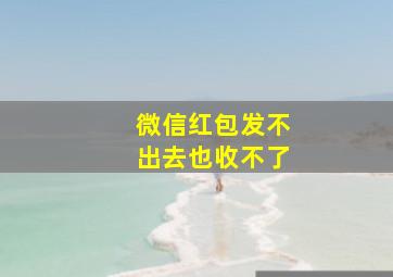 微信红包发不出去也收不了