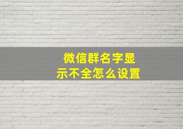 微信群名字显示不全怎么设置