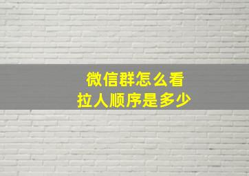 微信群怎么看拉人顺序是多少