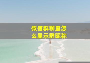 微信群聊里怎么显示群昵称