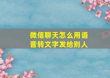 微信聊天怎么用语音转文字发给别人