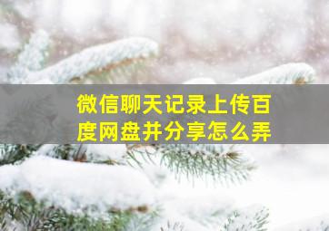 微信聊天记录上传百度网盘并分享怎么弄