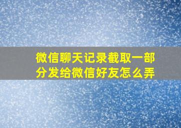 微信聊天记录截取一部分发给微信好友怎么弄