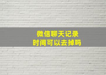 微信聊天记录时间可以去掉吗