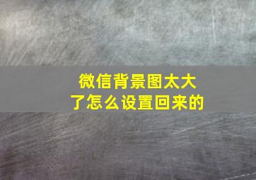 微信背景图太大了怎么设置回来的