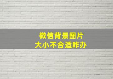 微信背景图片大小不合适咋办