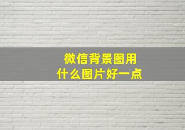 微信背景图用什么图片好一点