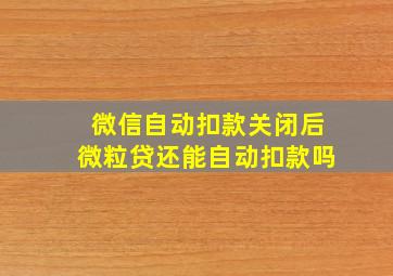 微信自动扣款关闭后微粒贷还能自动扣款吗