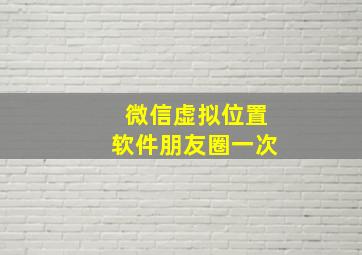 微信虚拟位置软件朋友圈一次