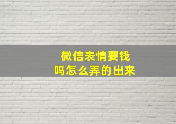 微信表情要钱吗怎么弄的出来