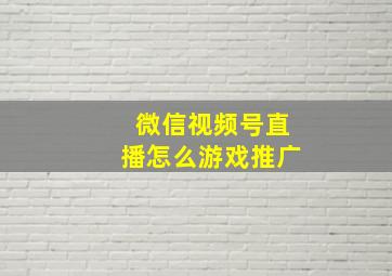 微信视频号直播怎么游戏推广