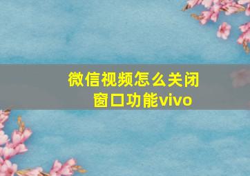 微信视频怎么关闭窗口功能vivo