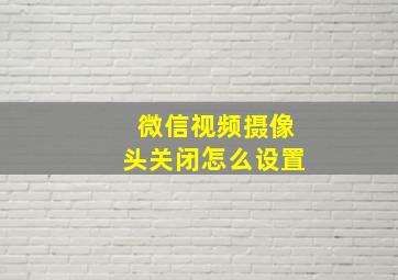 微信视频摄像头关闭怎么设置