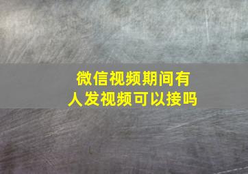 微信视频期间有人发视频可以接吗