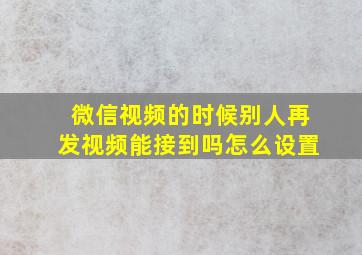 微信视频的时候别人再发视频能接到吗怎么设置