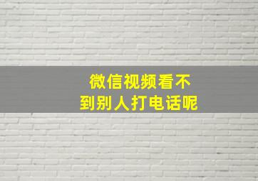 微信视频看不到别人打电话呢