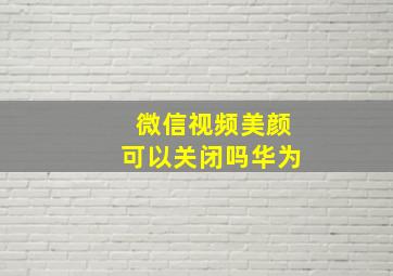 微信视频美颜可以关闭吗华为