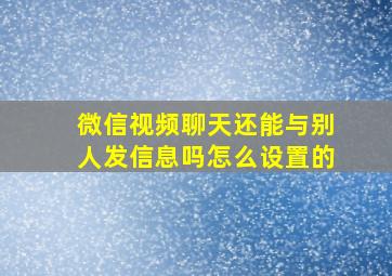 微信视频聊天还能与别人发信息吗怎么设置的