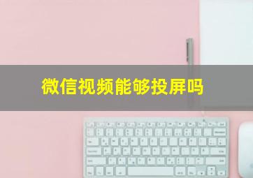 微信视频能够投屏吗