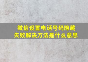 微信设置电话号码隐藏失败解决方法是什么意思