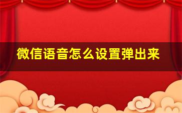 微信语音怎么设置弹出来