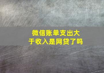 微信账单支出大于收入是网贷了吗