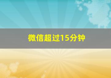 微信超过15分钟