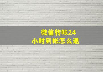 微信转帐24小时到帐怎么退