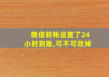 微信转帐设置了24小时到账,可不可改掉