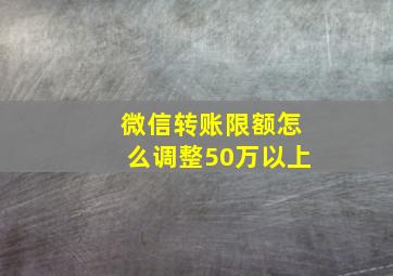 微信转账限额怎么调整50万以上