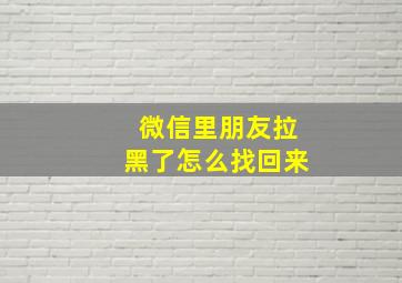 微信里朋友拉黑了怎么找回来