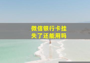 微信银行卡挂失了还能用吗