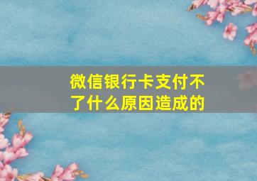 微信银行卡支付不了什么原因造成的