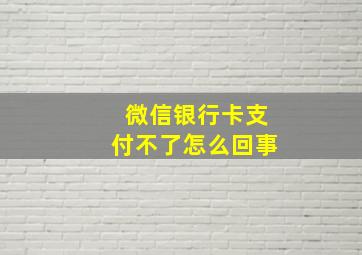 微信银行卡支付不了怎么回事